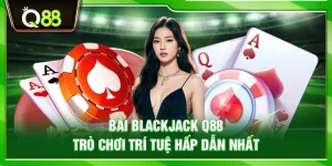 Bài Blackjack Q88 – Trò chơi trí tuệ hấp dẫn nhất