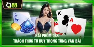Bài Phỏm Q88 – Thách thức tư duy trong từng ván bài