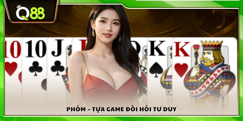 Phỏm – Tựa game bài đòi hỏi tư duy chiến